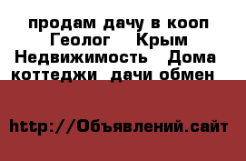 продам дачу в кооп“Геолог“ - Крым Недвижимость » Дома, коттеджи, дачи обмен   